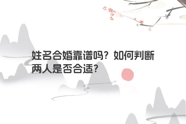 姓名合婚靠谱吗？如何判断两人是否合适？