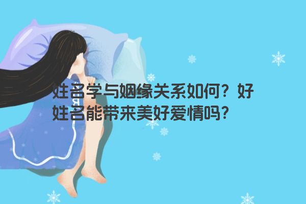 姓名学与姻缘关系如何？好姓名能带来美好爱情吗？