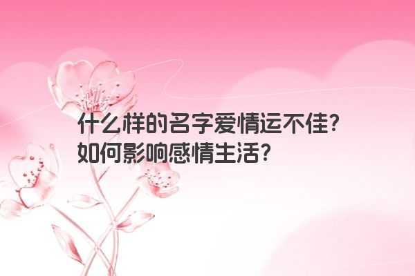 什么样的名字爱情运不佳？如何影响感情生活？