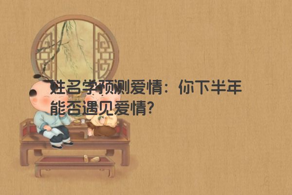 姓名学预测爱情：你下半年能否遇见爱情？