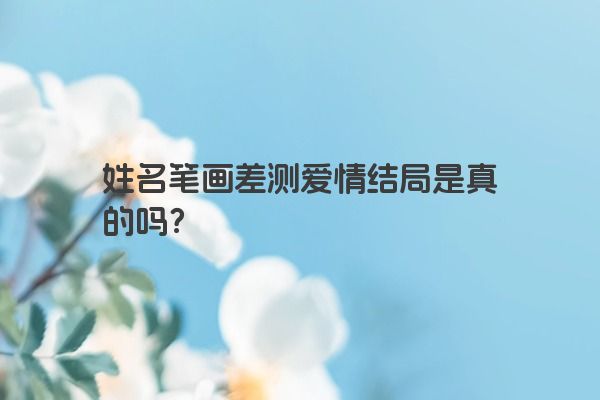 姓名笔画差测爱情结局是真的吗？