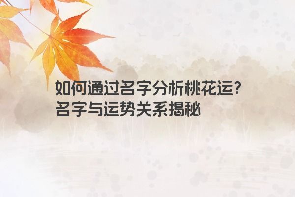 如何通过名字分析桃花运？名字与运势关系揭秘