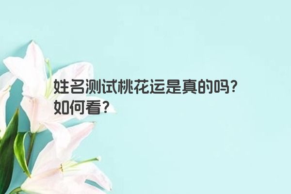 姓名测试桃花运是真的吗？如何看？