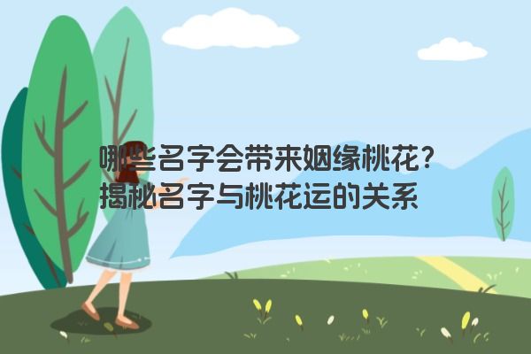 哪些名字会带来姻缘桃花？揭秘名字与桃花运的关系