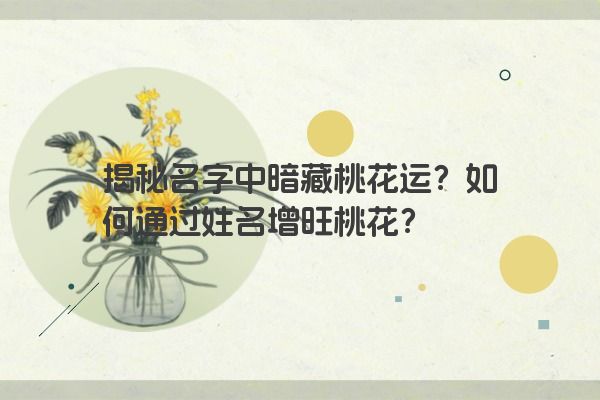 揭秘名字中暗藏桃花运？如何通过姓名增旺桃花？