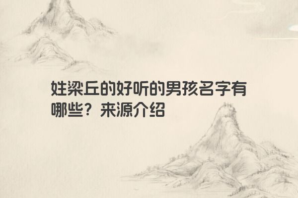 姓梁丘的好听的男孩名字有哪些？来源介绍