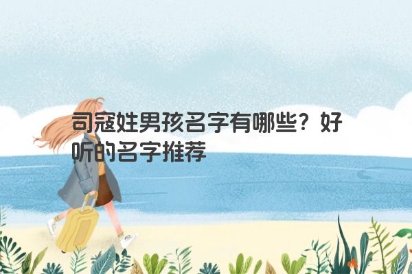 司寇姓男孩名字有哪些？好听的名字推荐