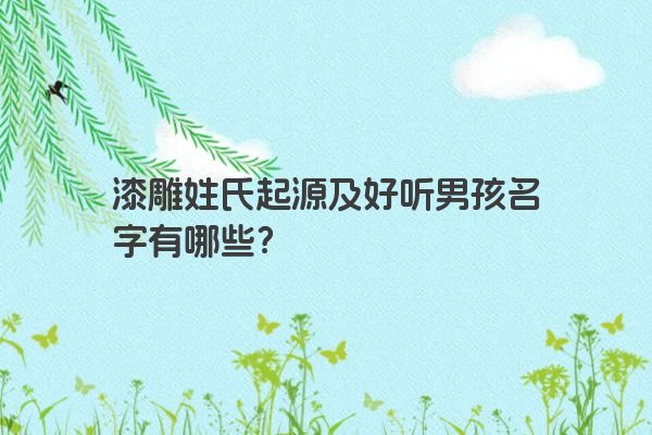 漆雕姓氏起源及好听男孩名字有哪些？