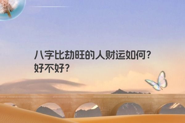 八字比劫旺的人财运如何？好不好？