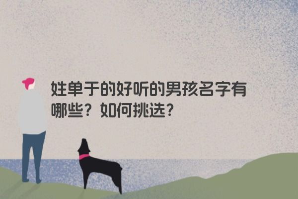 姓单于的好听的男孩名字有哪些？如何挑选？