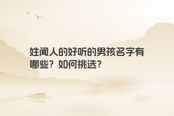 姓闻人的好听的男孩名字有哪些？如何挑选？