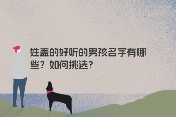 姓盖的好听的男孩名字有哪些？如何挑选？