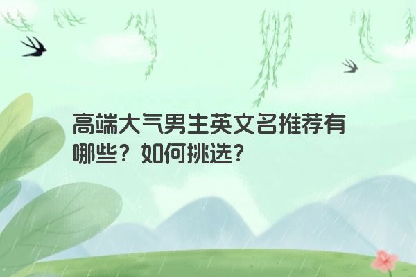 高端大气男生英文名推荐有哪些？如何挑选？
