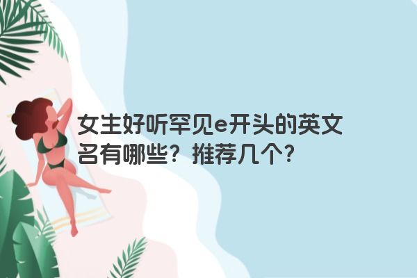 女生好听罕见e开头的英文名有哪些？推荐几个？