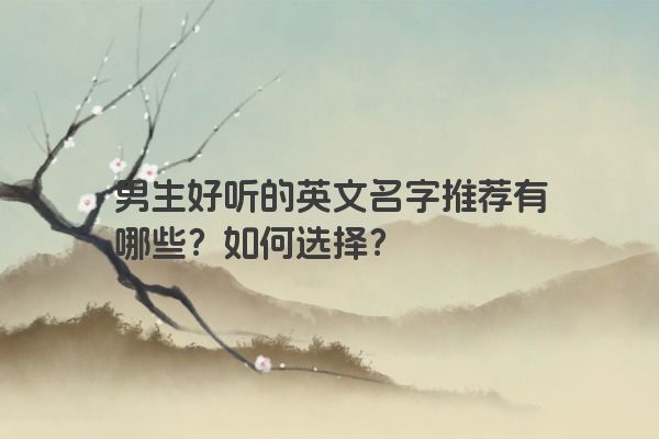 男生好听的英文名字推荐有哪些？如何选择？