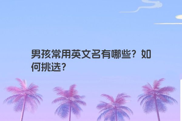 男孩常用英文名有哪些？如何挑选？