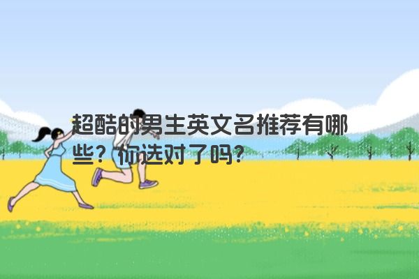 超酷的男生英文名推荐有哪些？你选对了吗？