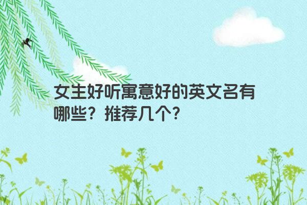 女生好听寓意好的英文名有哪些？推荐几个？