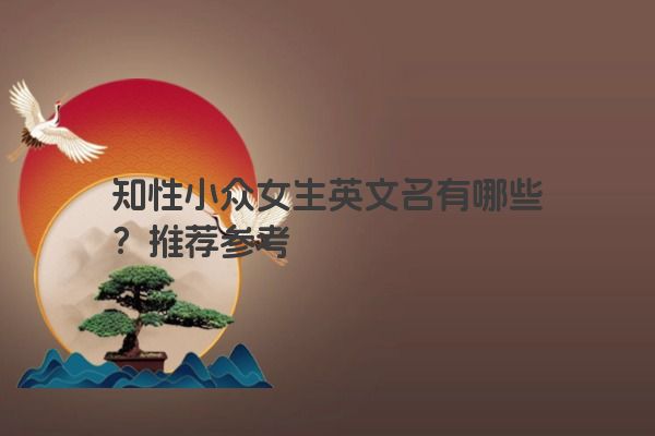 知性小众女生英文名有哪些？推荐参考