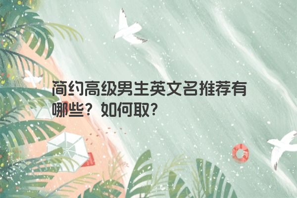 简约高级男生英文名推荐有哪些？如何取？