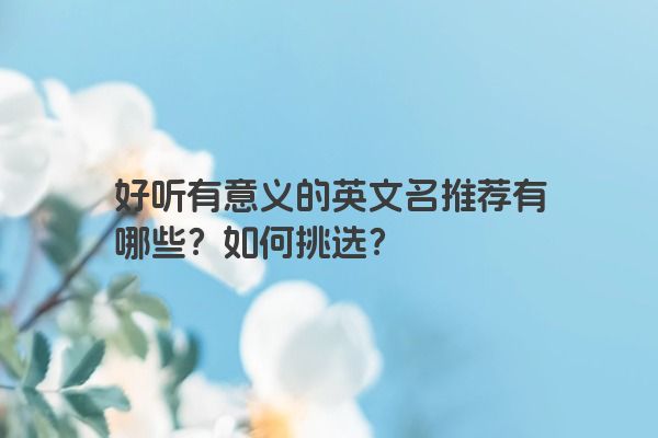 好听有意义的英文名推荐有哪些？如何挑选？