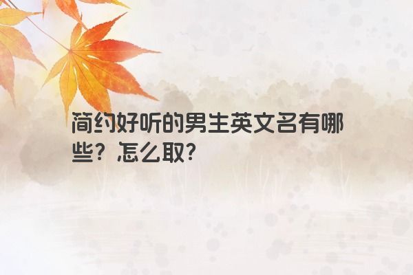 简约好听的男生英文名有哪些？怎么取？