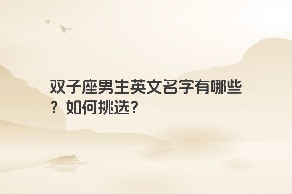 双子座男生英文名字有哪些？如何挑选？