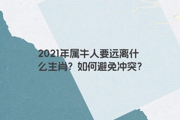 2021年属牛人要远离什么生肖？如何避免冲突？