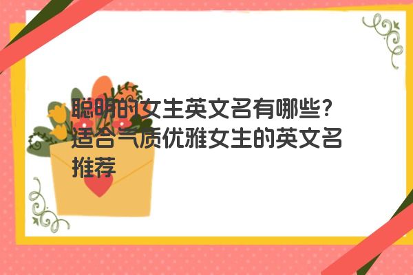 聪明的女生英文名有哪些？适合气质优雅女生的英文名推荐