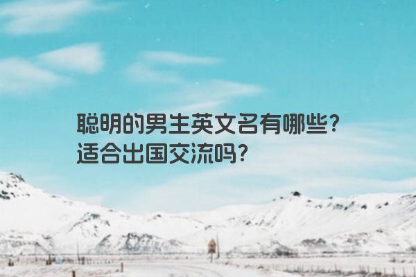 聪明的男生英文名有哪些？适合出国交流吗？
