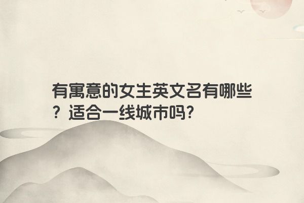 有寓意的女生英文名有哪些？适合一线城市吗？