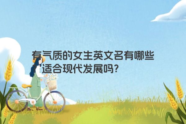 有气质的女生英文名有哪些？适合现代发展吗？