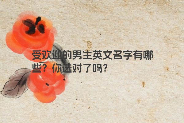 受欢迎的男生英文名字有哪些？你选对了吗？