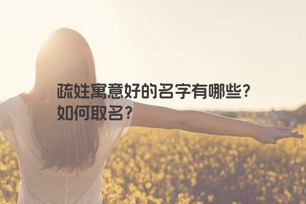 疏姓寓意好的名字有哪些？如何取名？
