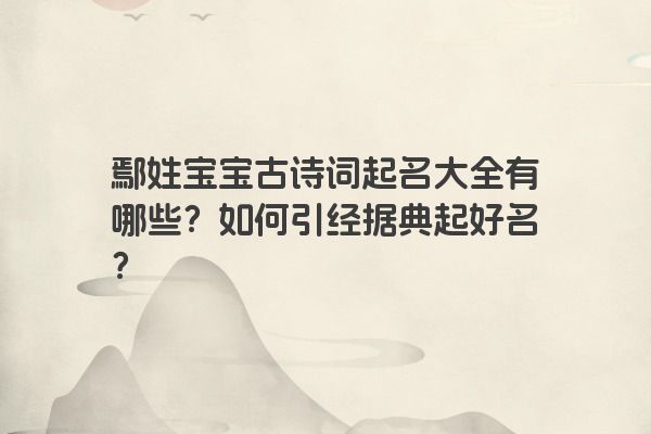 鄢姓宝宝古诗词起名大全有哪些？如何引经据典起好名？