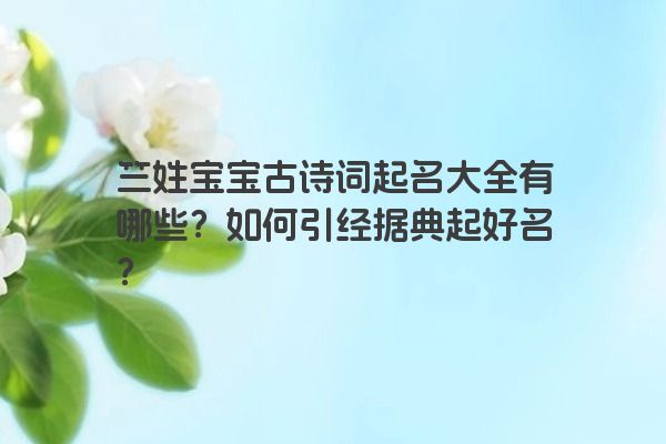 竺姓宝宝古诗词起名大全有哪些？如何引经据典起好名？