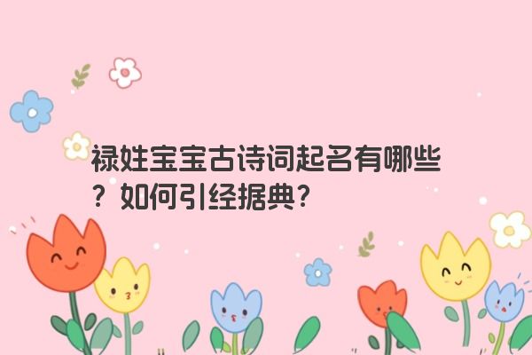 禄姓宝宝古诗词起名有哪些？如何引经据典？