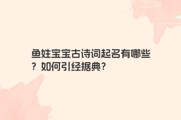 鱼姓宝宝古诗词起名有哪些？如何引经据典？