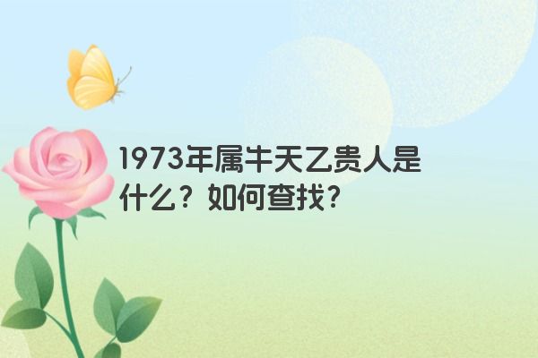 1973年属牛天乙贵人是什么？如何查找？