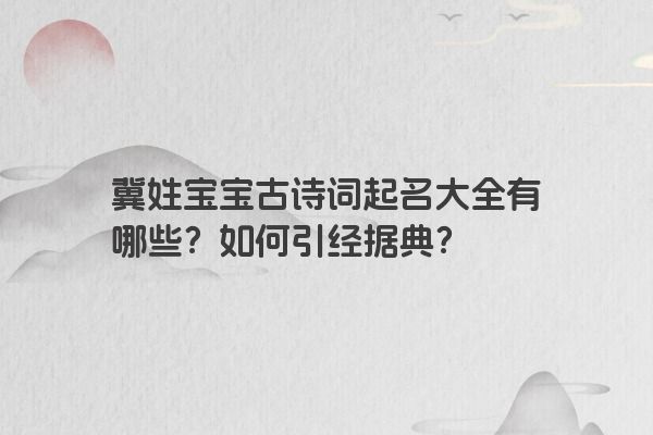 冀姓宝宝古诗词起名大全有哪些？如何引经据典？