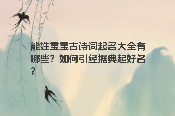 能姓宝宝古诗词起名大全有哪些？如何引经据典起好名？