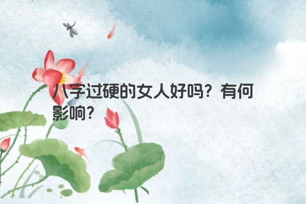 八字过硬的女人好吗？有何影响？