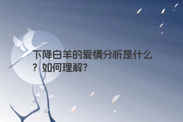 下降白羊的爱情分析是什么？如何理解？