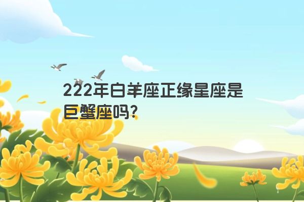 222年白羊座正缘星座是巨蟹座吗？