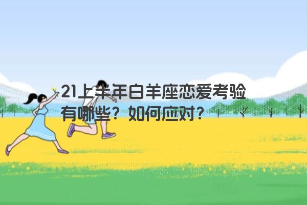 21上半年白羊座恋爱考验有哪些？如何应对？