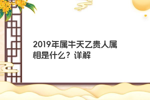 2019年属牛天乙贵人属相是什么？详解