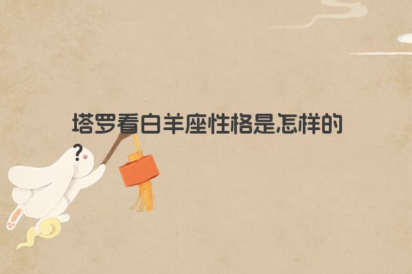 塔罗看白羊座性格是怎样的？