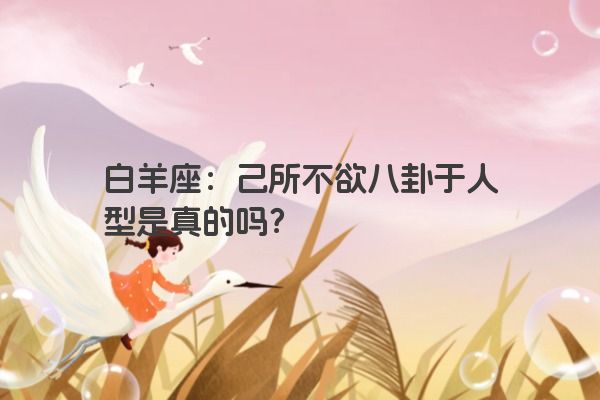 白羊座：己所不欲八卦于人型是真的吗？