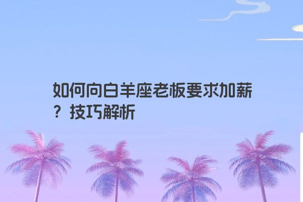 如何向白羊座老板要求加薪？技巧解析