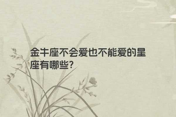 金牛座不会爱也不能爱的星座有哪些？